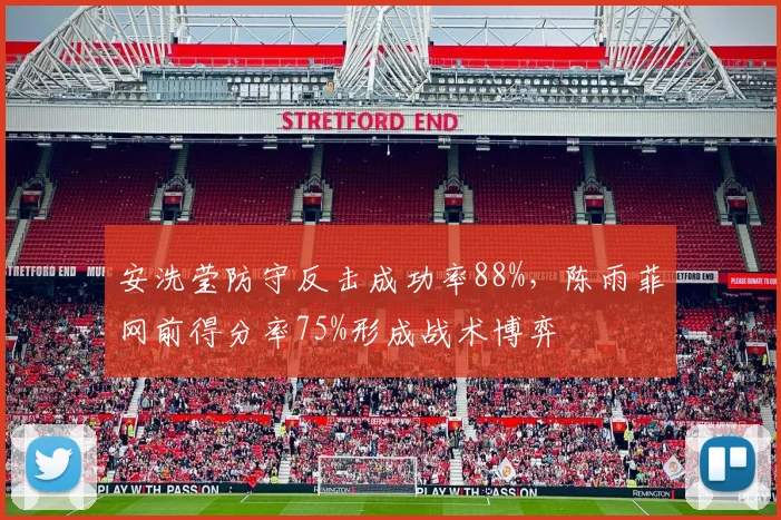 安洗莹防守反击成功率88%,陈雨菲网前得分率75%形成战术博弈