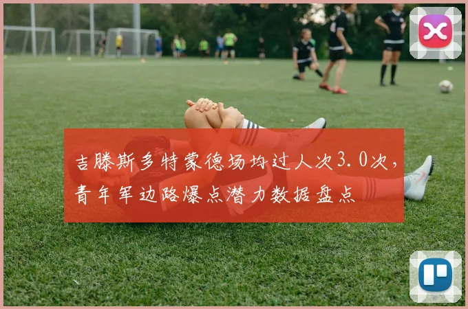 吉滕斯多特蒙德场均过人次3.0次,青年军边路爆点潜力数据盘点